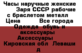 Часы наручные женские ZARIA Заря СССР рабочие с браслетом металл › Цена ­ 850 - Все города Одежда, обувь и аксессуары » Аксессуары   . Кировская обл.,Леваши д.